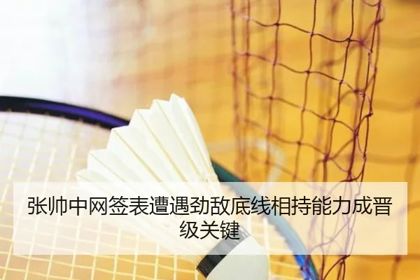 张帅中网签表遭遇劲敌底线相持能力成晋级关键