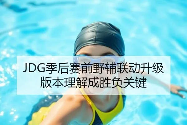 JDG季后赛前野辅联动升级 版本理解成胜负关键